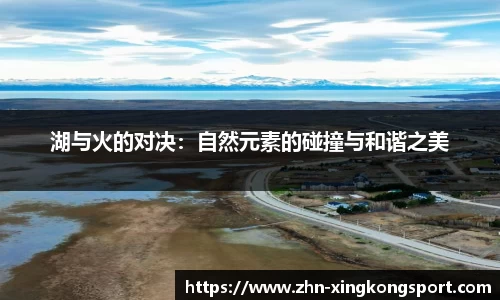湖与火的对决：自然元素的碰撞与和谐之美