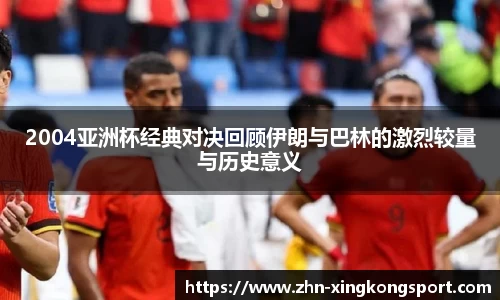 2004亚洲杯经典对决回顾伊朗与巴林的激烈较量与历史意义